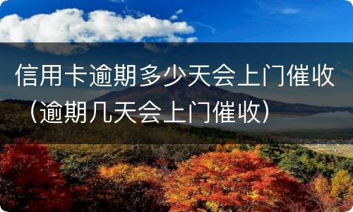 信用卡逾期多少天会上门催收（逾期几天会上门催收）