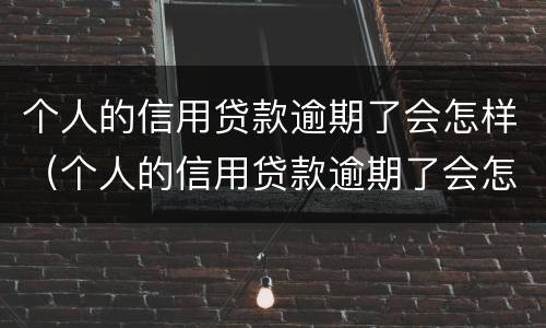 个人的信用贷款逾期了会怎样（个人的信用贷款逾期了会怎样处罚）
