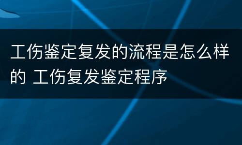 工伤鉴定复发的流程是怎么样的 工伤复发鉴定程序