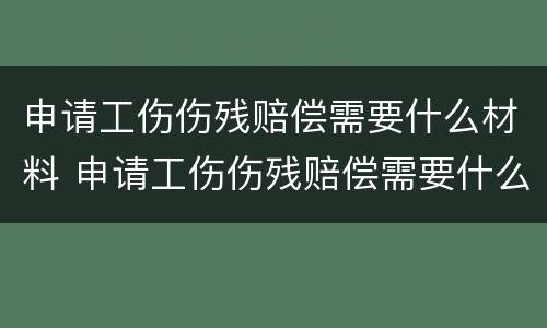 申请工伤伤残赔偿需要什么材料 申请工伤伤残赔偿需要什么材料呢