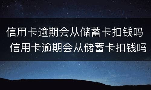 信用卡逾期会从储蓄卡扣钱吗 信用卡逾期会从储蓄卡扣钱吗怎么办