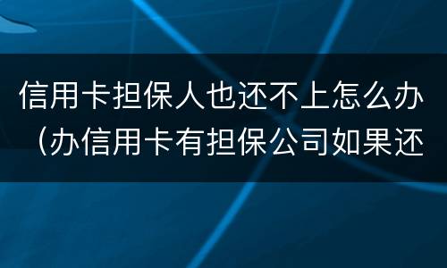 信用卡担保人也还不上怎么办（办信用卡有担保公司如果还不上怎么办）