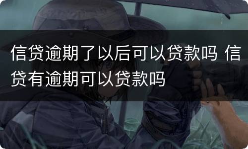 信贷逾期了以后可以贷款吗 信贷有逾期可以贷款吗