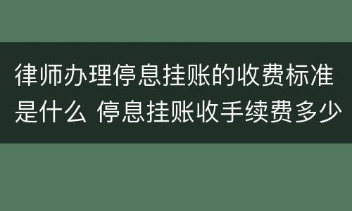 律师办理停息挂账的收费标准是什么 停息挂账收手续费多少