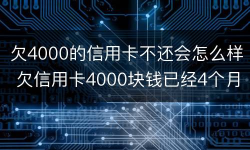 欠4000的信用卡不还会怎么样 欠信用卡4000块钱已经4个月没还