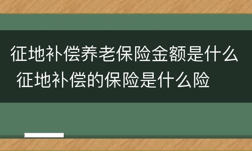 征地补偿养老保险金额是什么 征地补偿的保险是什么险
