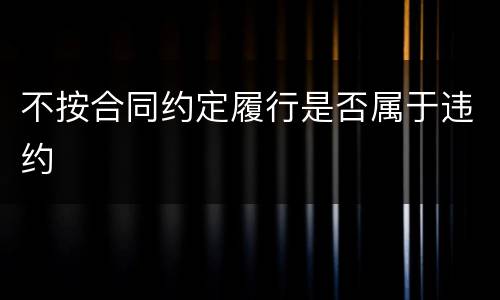 不按合同约定履行是否属于违约