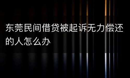 东莞民间借贷被起诉无力偿还的人怎么办
