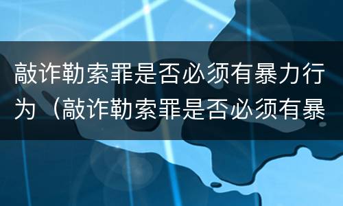 敲诈勒索罪是否必须有暴力行为（敲诈勒索罪是否必须有暴力行为呢）