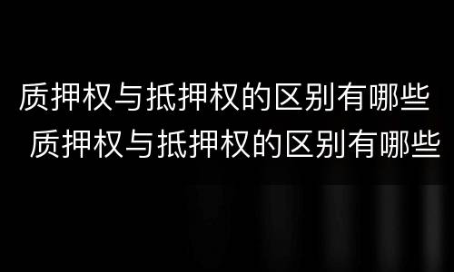 质押权与抵押权的区别有哪些 质押权与抵押权的区别有哪些方面