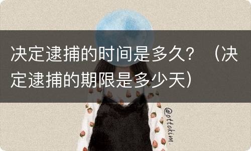 决定逮捕的时间是多久？（决定逮捕的期限是多少天）