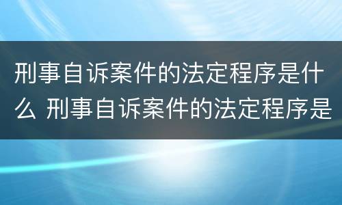 刑事自诉案件的法定程序是什么 刑事自诉案件的法定程序是什么样的