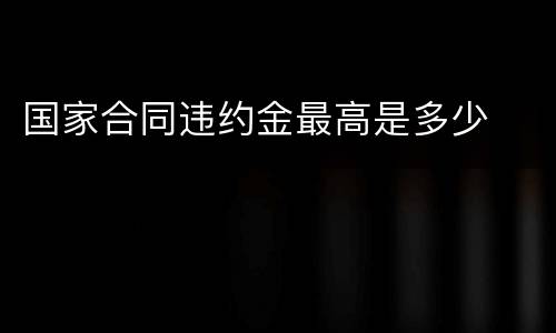 国家合同违约金最高是多少