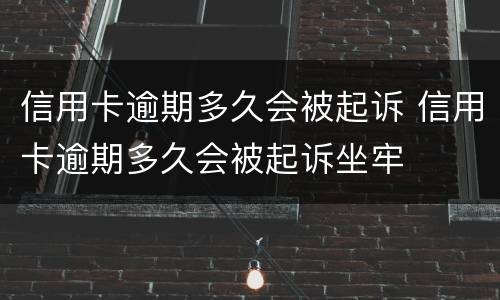 信用卡逾期多久会被起诉 信用卡逾期多久会被起诉坐牢