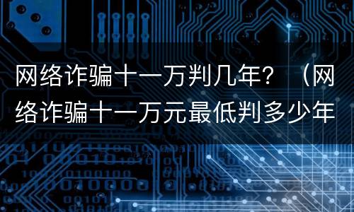 网络诈骗十一万判几年？（网络诈骗十一万元最低判多少年）