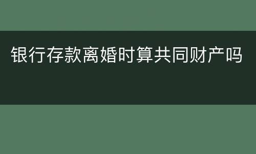 银行存款离婚时算共同财产吗