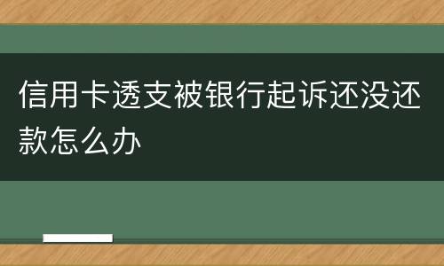 信用卡透支被银行起诉还没还款怎么办