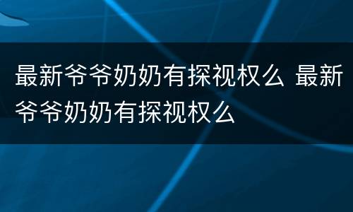 最新爷爷奶奶有探视权么 最新爷爷奶奶有探视权么