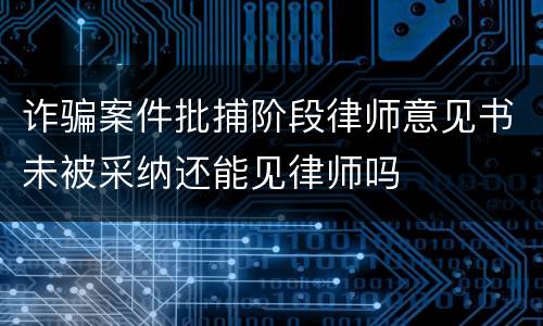 诈骗案件批捕阶段律师意见书未被采纳还能见律师吗