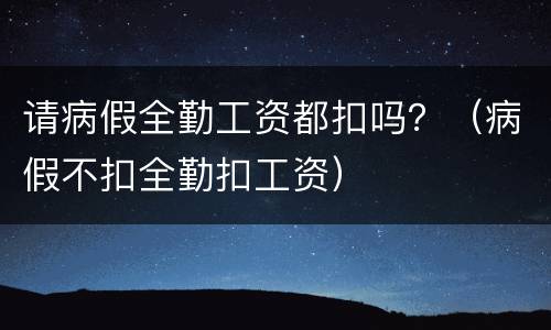 请病假全勤工资都扣吗？（病假不扣全勤扣工资）