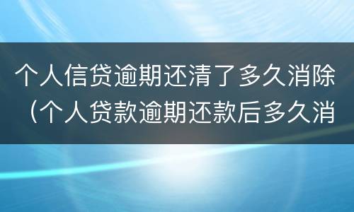 个人信贷逾期还清了多久消除（个人贷款逾期还款后多久消除）