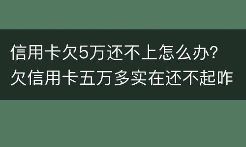 信用卡欠5万还不上怎么办？ 欠信用卡五万多实在还不起咋办