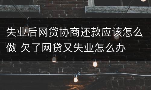 失业后网贷协商还款应该怎么做 欠了网贷又失业怎么办
