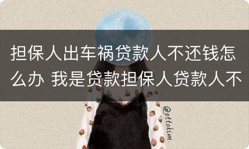 担保人出车祸贷款人不还钱怎么办 我是贷款担保人贷款人不还钱我该咋办