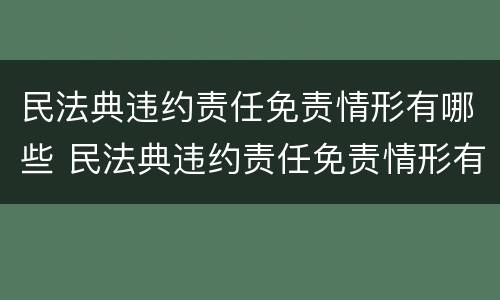 民法典违约责任免责情形有哪些 民法典违约责任免责情形有哪些