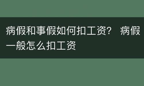病假和事假如何扣工资？ 病假一般怎么扣工资