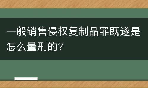 一般销售侵权复制品罪既遂是怎么量刑的?