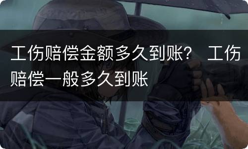 工伤赔偿金额多久到账？ 工伤赔偿一般多久到账