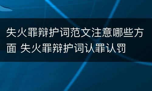 失火罪辩护词范文注意哪些方面 失火罪辩护词认罪认罚