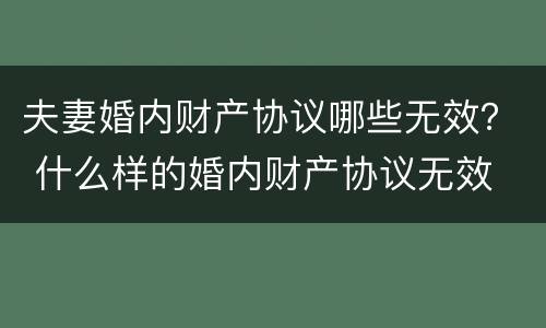 夫妻婚内财产协议哪些无效？ 什么样的婚内财产协议无效