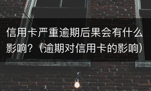 信用卡严重逾期后果会有什么影响?（逾期对信用卡的影响）