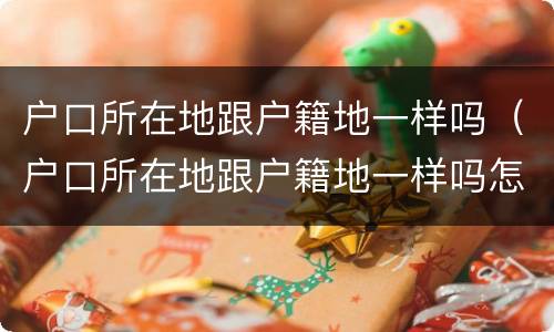 户口所在地跟户籍地一样吗（户口所在地跟户籍地一样吗怎么查）