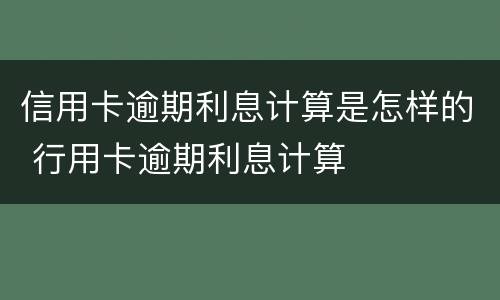 信用卡逾期利息计算是怎样的 行用卡逾期利息计算
