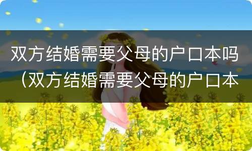 双方结婚需要父母的户口本吗（双方结婚需要父母的户口本吗现在）