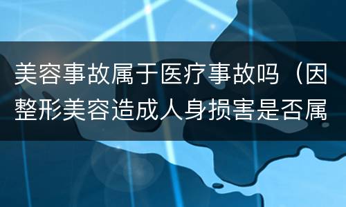 美容事故属于医疗事故吗（因整形美容造成人身损害是否属于医疗事故）