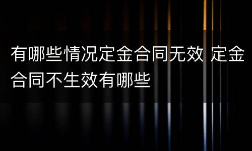 有哪些情况定金合同无效 定金合同不生效有哪些