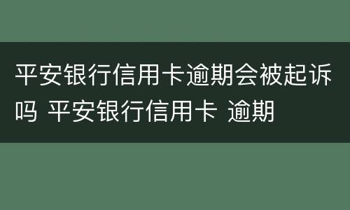 平安银行信用卡逾期会被起诉吗 平安银行信用卡 逾期