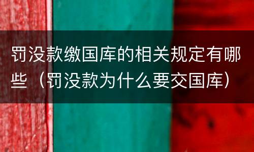 罚没款缴国库的相关规定有哪些（罚没款为什么要交国库）