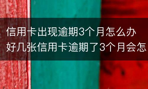 信用卡出现逾期3个月怎么办 好几张信用卡逾期了3个月会怎么样