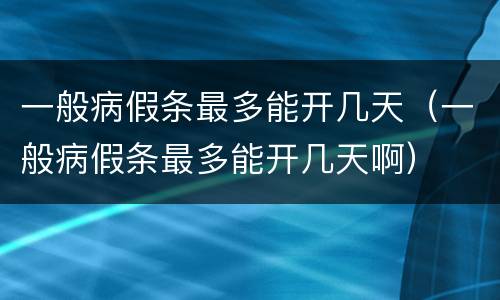 一般病假条最多能开几天（一般病假条最多能开几天啊）