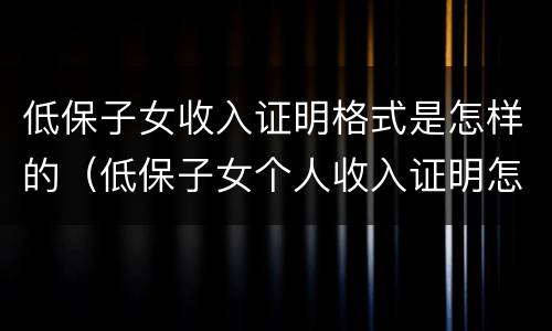 低保子女收入证明格式是怎样的（低保子女个人收入证明怎么写）