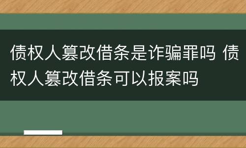 债权人篡改借条是诈骗罪吗 债权人篡改借条可以报案吗