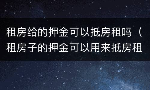 租房给的押金可以抵房租吗（租房子的押金可以用来抵房租吗?）