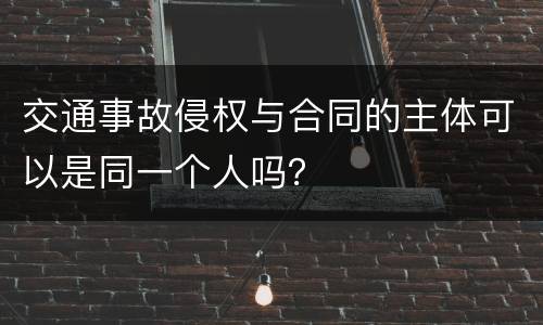 交通事故侵权与合同的主体可以是同一个人吗？