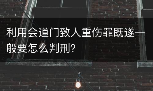 利用会道门致人重伤罪既遂一般要怎么判刑？