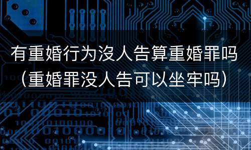 有重婚行为沒人告算重婚罪吗（重婚罪没人告可以坐牢吗）